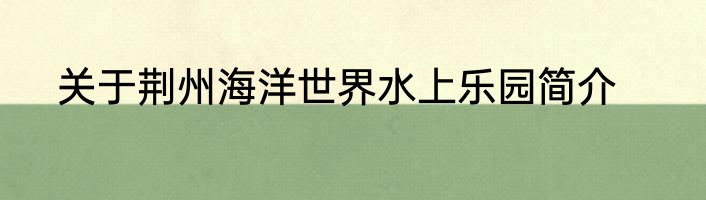 关于荆州海洋世界水上乐园简介