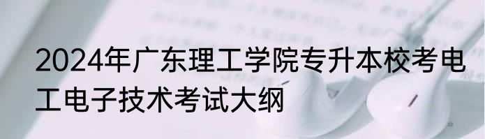 2024年广东理工学院专升本校考电工电子技术考试大纲