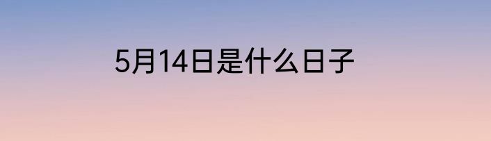5月14日是什么日子