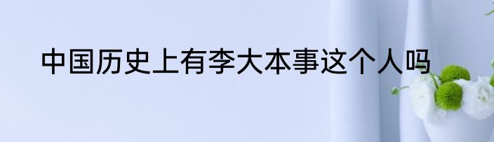 中国历史上有李大本事这个人吗