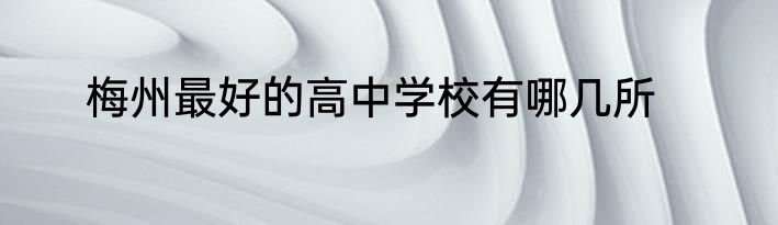 梅州最好的高中学校有哪几所