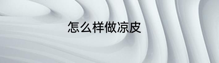 怎么样做凉皮
