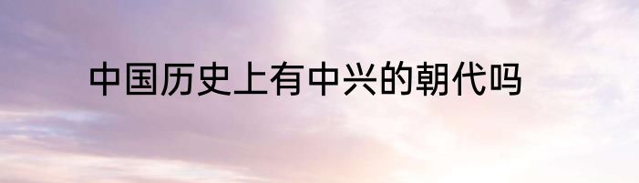 中国历史上有中兴的朝代吗