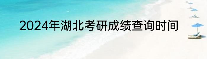 2024年湖北考研成绩查询时间