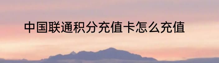 中国联通积分充值卡怎么充值
