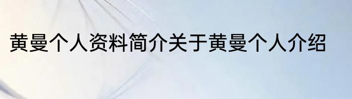 黄曼个人资料简介关于黄曼个人介绍