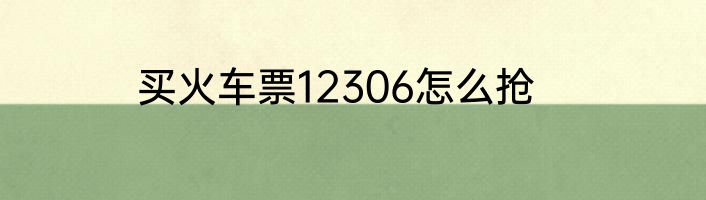 买火车票12306怎么抢