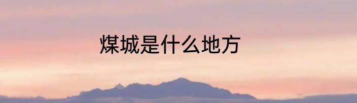 煤城是什么地方