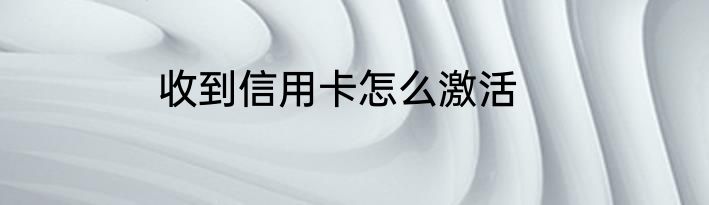 收到信用卡怎么激活