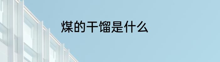 煤的干馏是什么