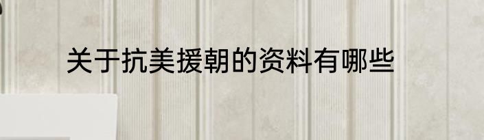 关于抗美援朝的资料有哪些