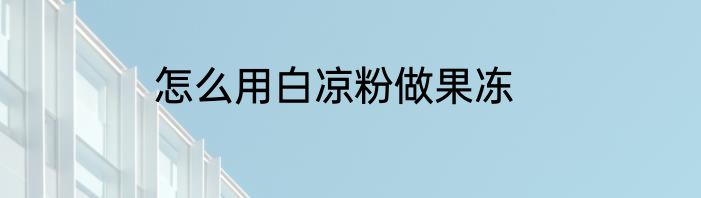 怎么用白凉粉做果冻