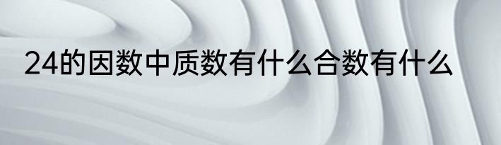 24的因数中质数有什么合数有什么