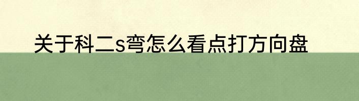 关于科二s弯怎么看点打方向盘