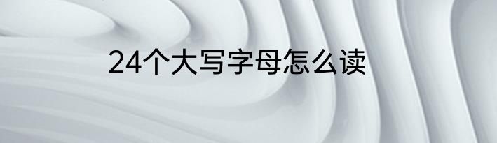 24个大写字母怎么读