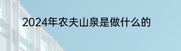 2024年农夫山泉是做什么的