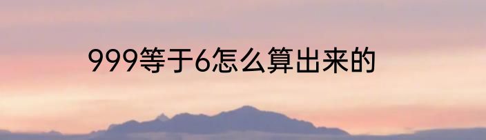 999等于6怎么算出来的