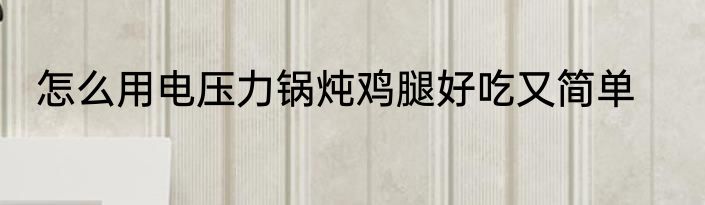 怎么用电压力锅炖鸡腿好吃又简单