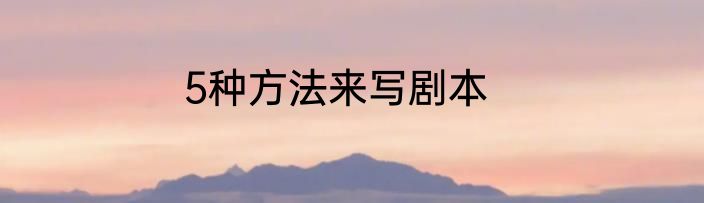 5种方法来写剧本
