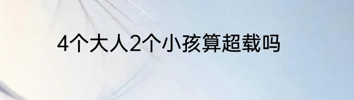 4个大人2个小孩算超载吗
