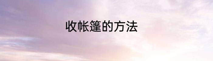 收帐篷的方法