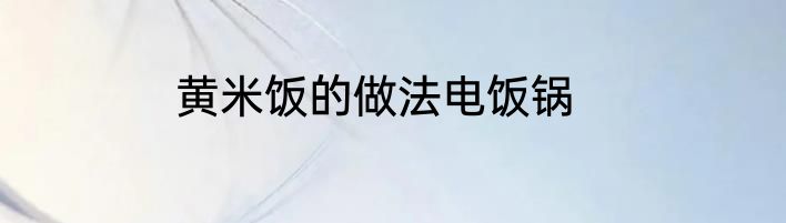 黄米饭的做法电饭锅