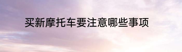 买新摩托车要注意哪些事项