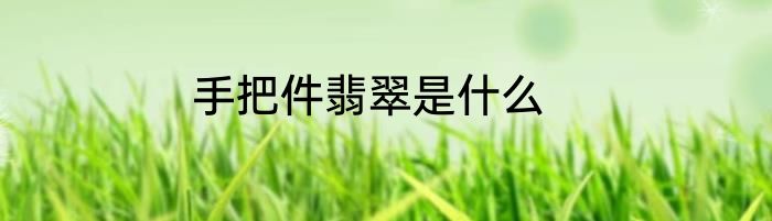 手把件翡翠是什么