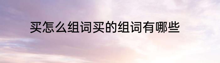 买怎么组词买的组词有哪些
