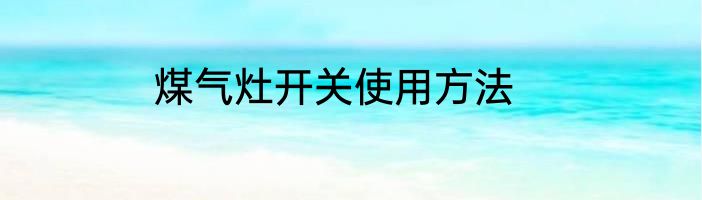 煤气灶开关使用方法