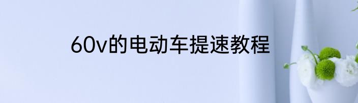 60v的电动车提速教程