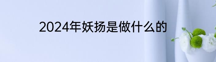 2024年妖扬是做什么的