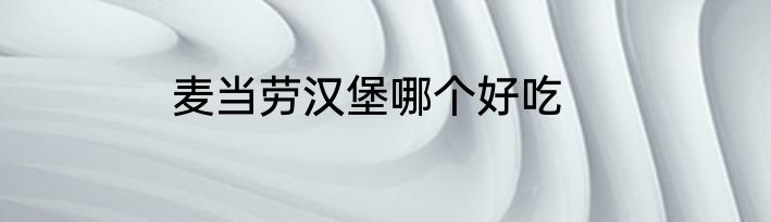 麦当劳汉堡哪个好吃