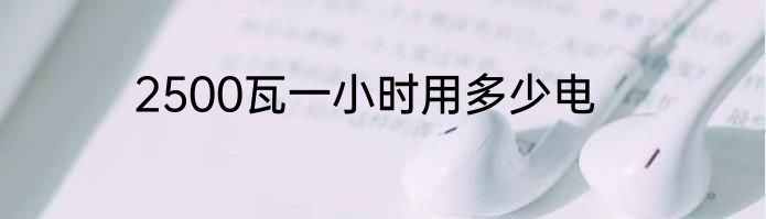 2500瓦一小时用多少电
