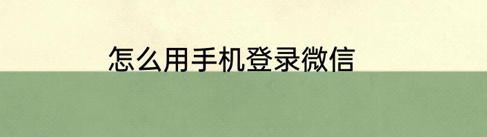 怎么用手机登录微信