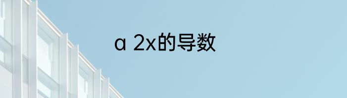 a 2x的导数