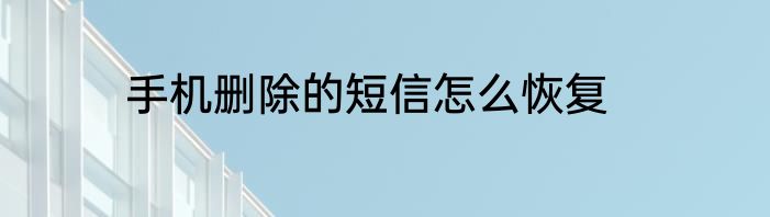 手机删除的短信怎么恢复