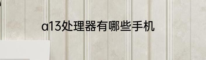 a13处理器有哪些手机