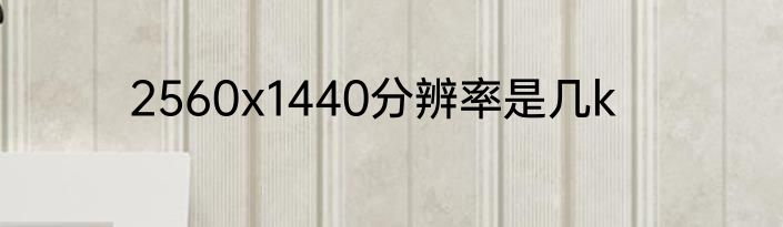 2560x1440分辨率是几k