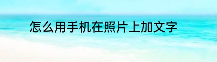 怎么用手机在照片上加文字