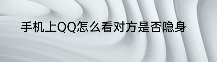 手机上QQ怎么看对方是否隐身