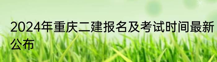 2024年重庆二建报名及考试时间最新公布