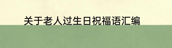 关于老人过生日祝福语汇编
