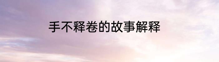 手不释卷的故事解释