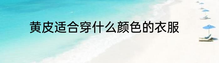 黄皮适合穿什么颜色的衣服