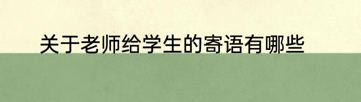 关于老师给学生的寄语有哪些