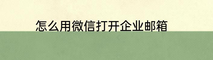 怎么用微信打开企业邮箱