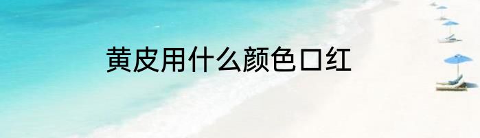 黄皮用什么颜色口红