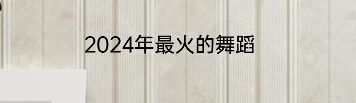 2024年最火的舞蹈