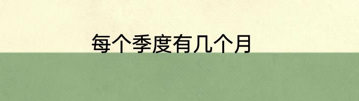 每个季度有几个月